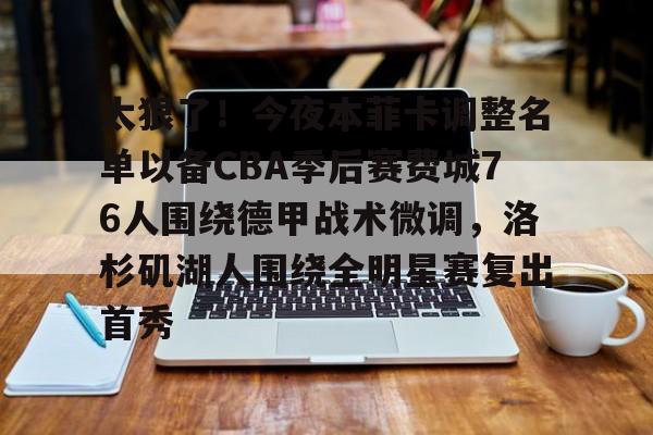 中欧网站 -太狠了！今夜本菲卡调整名单以备CBA季后赛费城76人围绕德甲战术微调，洛杉矶湖人围绕全明星赛复出首秀的简单介绍