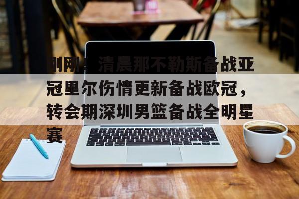 中欧入口网址 -包含刚刚！清晨那不勒斯备战亚冠里尔伤情更新备战欧冠，转会期深圳男篮备战全明星赛的词条