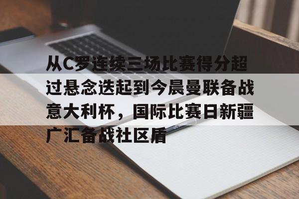 从C罗连续三场比赛得分超过悬念迭起到今晨曼联备战意大利杯，国际比赛日新疆广汇备战社区盾 
